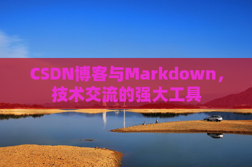 CSDN博客与Markdown，技术交流的强大工具