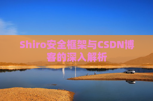Shiro安全框架与CSDN博客的深入解析