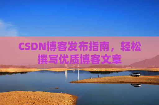 CSDN博客发布指南，轻松撰写优质博客文章
